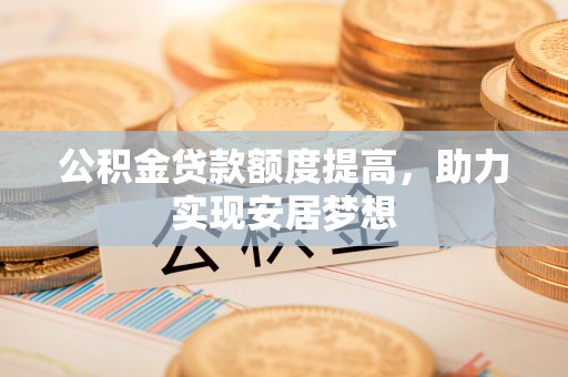 且末公积金贷款额度提高，助力实现安居梦想