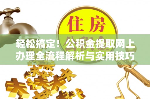 且末轻松搞定！公积金提取网上办理全流程解析与实用技巧