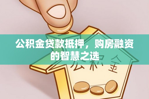 且末公积金贷款抵押，购房融资的智慧之选