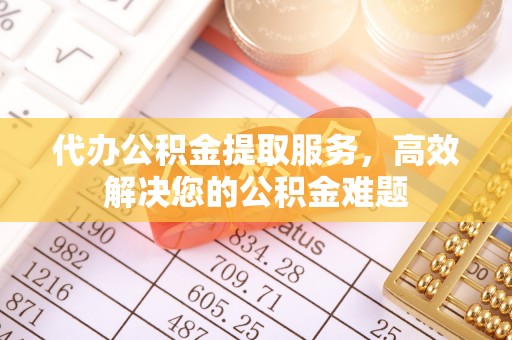 且末代办公积金提取服务，高效解决您的公积金难题