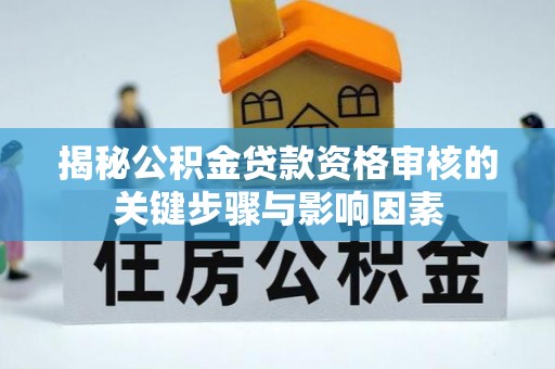 且末揭秘公积金贷款资格审核的关键步骤与影响因素