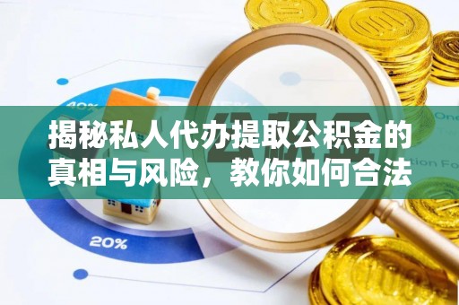 且末揭秘私人代办提取公积金的真相与风险，教你如何合法合规操作