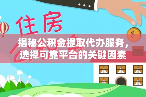 且末揭秘公积金提取代办服务，选择可靠平台的关键因素