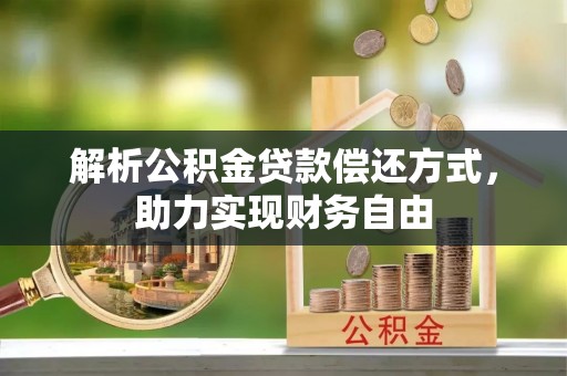 且末解析公积金贷款偿还方式，助力实现财务自由