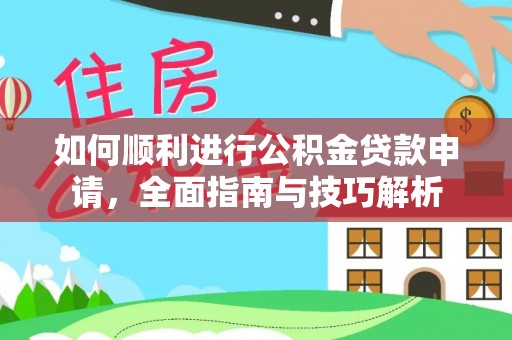 且末如何顺利进行公积金贷款申请，全面指南与技巧解析