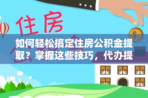 且末如何轻松搞定住房公积金提取？掌握这些技巧，代办提取住房公积金不再难
