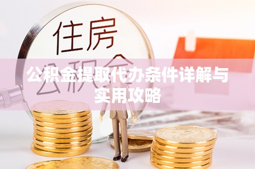 且末公积金提取代办条件详解与实用攻略