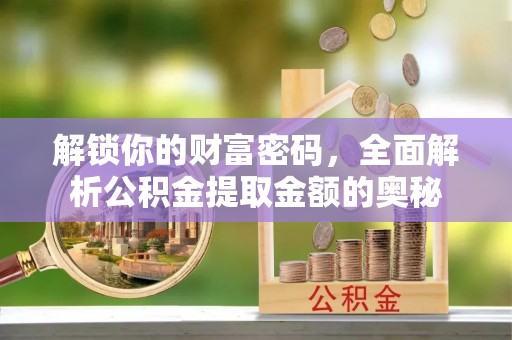 且末解锁你的财富密码，全面解析公积金提取金额的奥秘