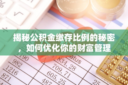 且末揭秘公积金缴存比例的秘密，如何优化你的财富管理
