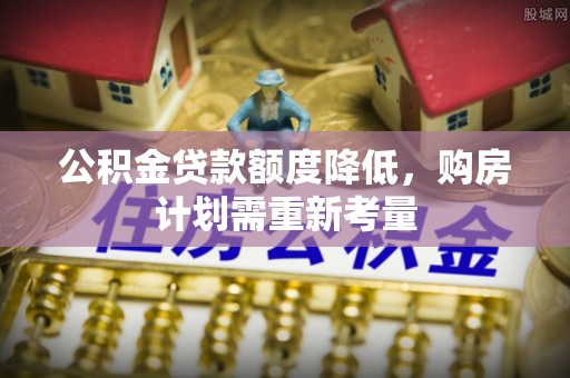 且末公积金贷款额度降低，购房计划需重新考量