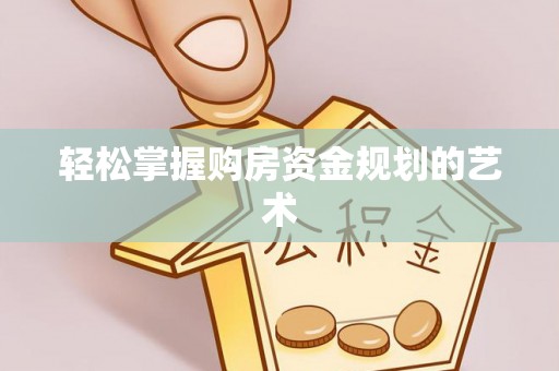 且末轻松掌握购房资金规划的艺术