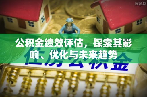 且末公积金绩效评估，探索其影响、优化与未来趋势