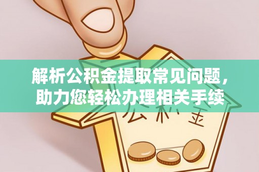 且末解析公积金提取常见问题，助力您轻松办理相关手续