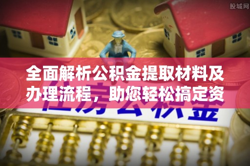 且末全面解析公积金提取材料及办理流程，助您轻松搞定资金提取