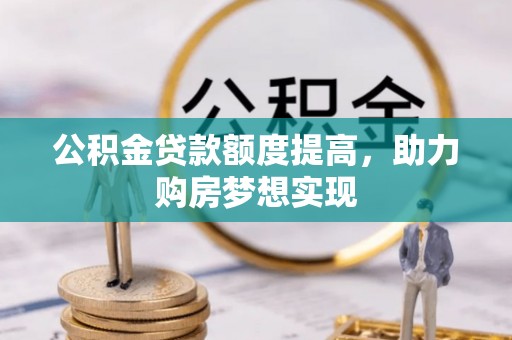 且末公积金贷款额度提高，助力购房梦想实现