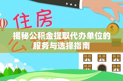 且末揭秘公积金提取代办单位的服务与选择指南