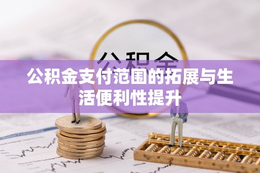 且末公积金支付范围的拓展与生活便利性提升