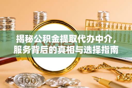 且末揭秘公积金提取代办中介，服务背后的真相与选择指南