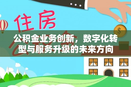 且末公积金业务创新，数字化转型与服务升级的未来方向
