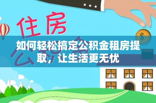 且末如何轻松搞定公积金租房提取，让生活更无忧