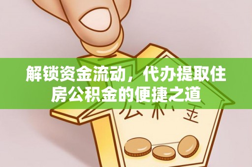 且末解锁资金流动，代办提取住房公积金的便捷之道