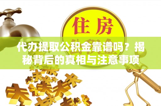且末代办提取公积金靠谱吗？揭秘背后的真相与注意事项