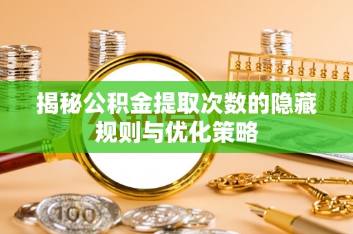 且末揭秘公积金提取次数的隐藏规则与优化策略