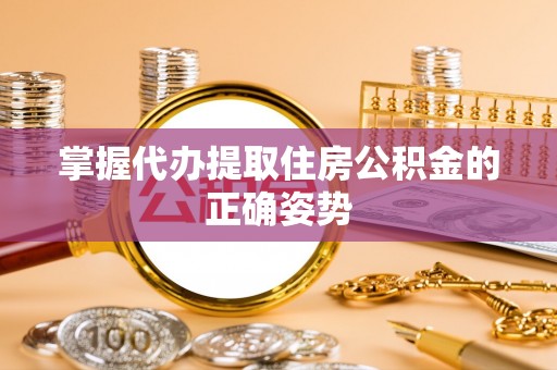 且末掌握代办提取住房公积金的正确姿势