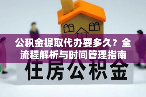 且末公积金提取代办要多久？全流程解析与时间管理指南