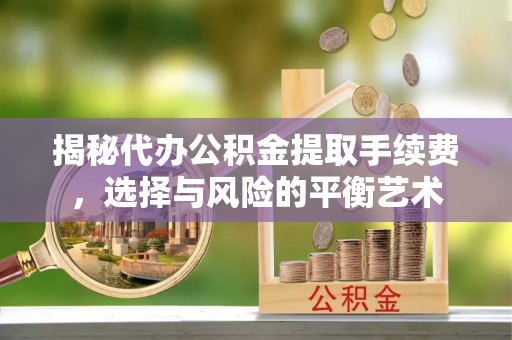 且末揭秘代办公积金提取手续费，选择与风险的平衡艺术