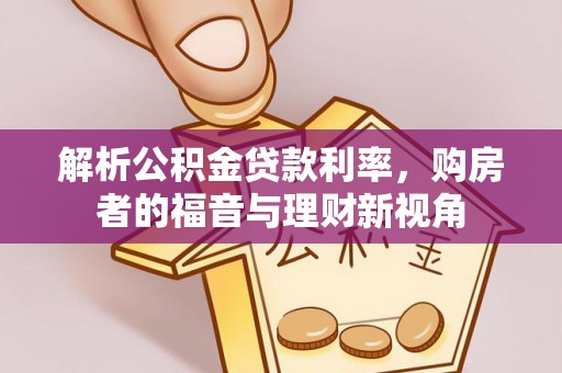 且末解析公积金贷款利率，购房者的福音与理财新视角