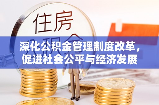 且末深化公积金管理制度改革，促进社会公平与经济发展