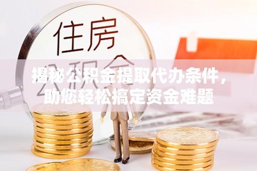 且末揭秘公积金提取代办条件，助您轻松搞定资金难题