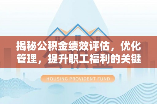 且末揭秘公积金绩效评估，优化管理，提升职工福利的关键一步