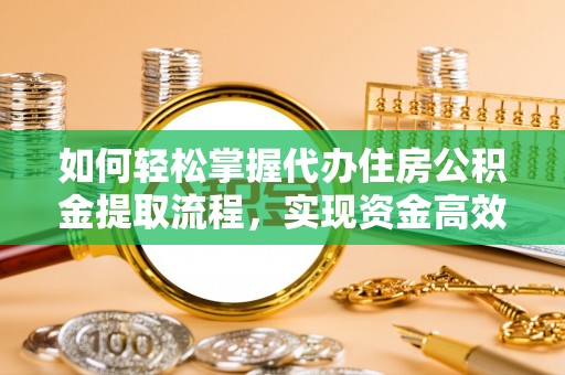 且末如何轻松掌握代办住房公积金提取流程，实现资金高效利用