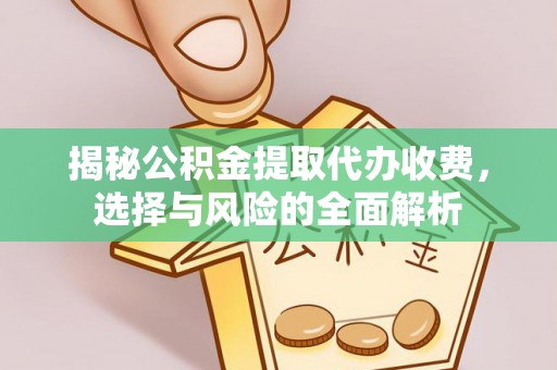 且末揭秘公积金提取代办收费，选择与风险的全面解析
