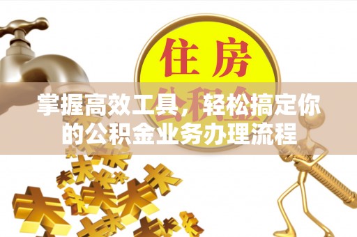 且末掌握高效工具，轻松搞定你的公积金业务办理流程