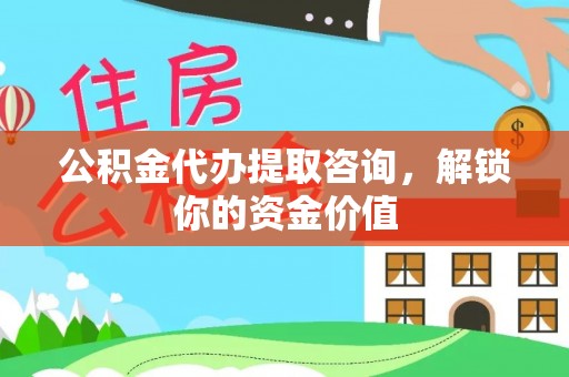 且末公积金代办提取咨询，解锁你的资金价值