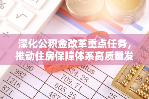 且末深化公积金改革重点任务，推动住房保障体系高质量发展