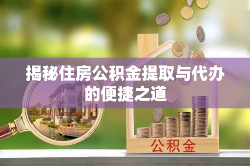 且末揭秘住房公积金提取与代办的便捷之道