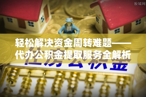 且末轻松解决资金周转难题——代办公积金提取服务全解析
