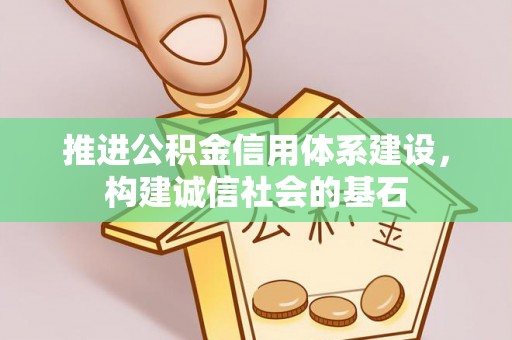 且末推进公积金信用体系建设，构建诚信社会的基石