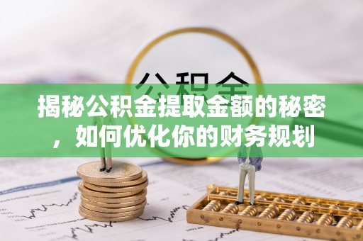 且末揭秘公积金提取金额的秘密，如何优化你的财务规划