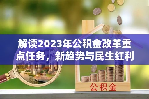 且末解读2023年公积金改革重点任务，新趋势与民生红利