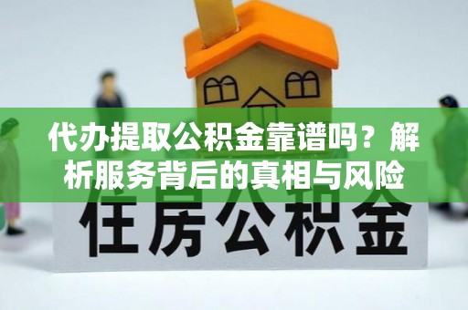 且末代办提取公积金靠谱吗？解析服务背后的真相与风险