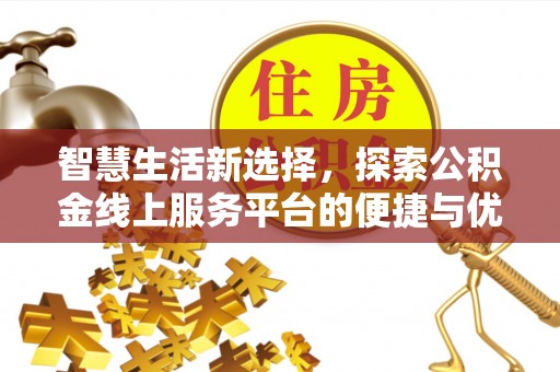 且末智慧生活新选择，探索公积金线上服务平台的便捷与优势