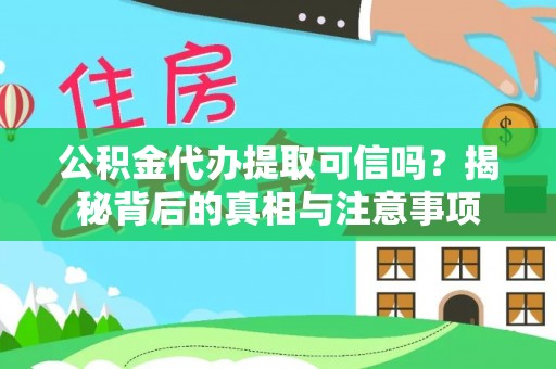 且末公积金代办提取可信吗？揭秘背后的真相与注意事项