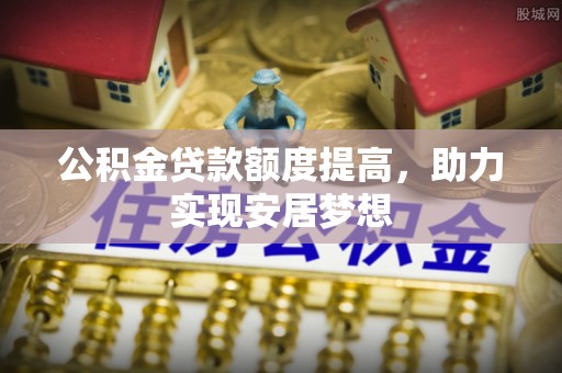 且末公积金贷款额度提高，助力实现安居梦想