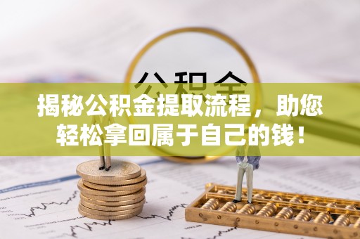且末揭秘公积金提取流程，助您轻松拿回属于自己的钱！