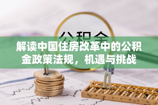 且末解读中国住房改革中的公积金政策法规，机遇与挑战